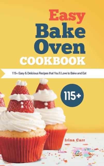 The Easy Bake Oven Cookbook : 115+ Easy & Delicious Recipes That You'll Love To Bake and Eat Book