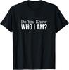 Do You Know Who I Am - T-Shirt
