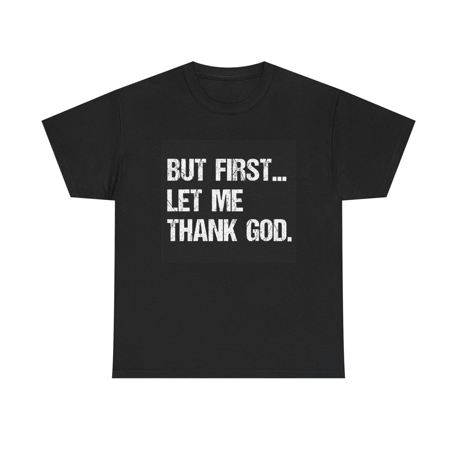 But first let me Thank God T-shirt Prayer graphic Brand New Unisex Heavy Cotton S
