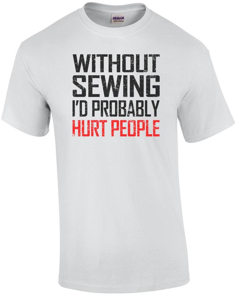 Without Sewing I'd Probably Hurt People T-Shirt