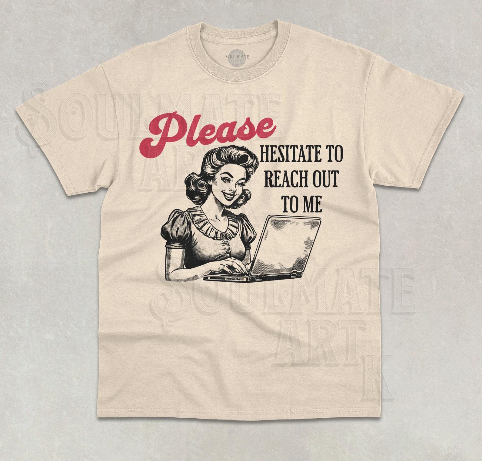 Please Hesitate To Reach Out To Me T- Shirt Funny Meme Graphic Unisex  Shirt 2XL