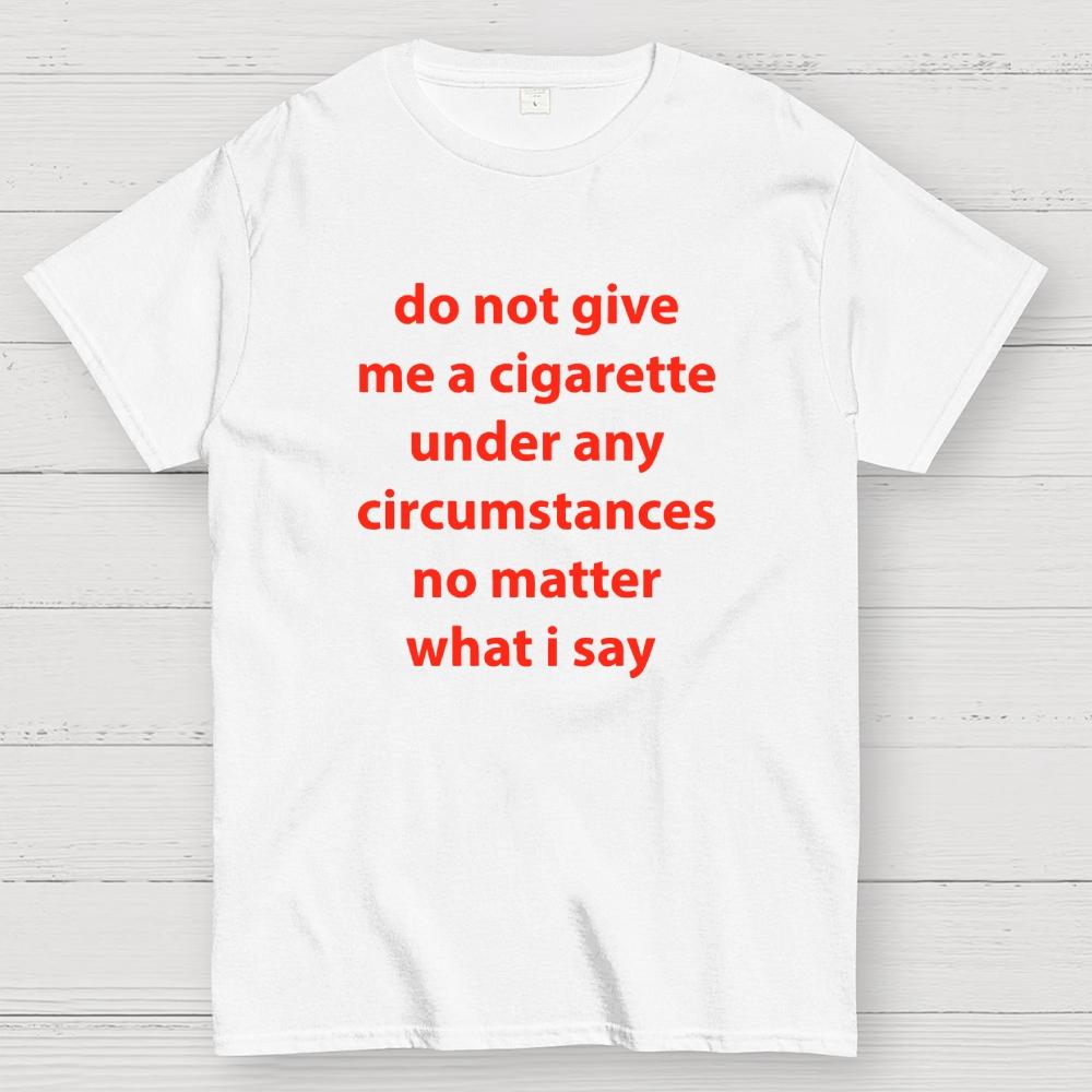 Do Not Give Me A Cigarette Under Any Circumstances Cotton Casual Cool Loose T-Shirt
