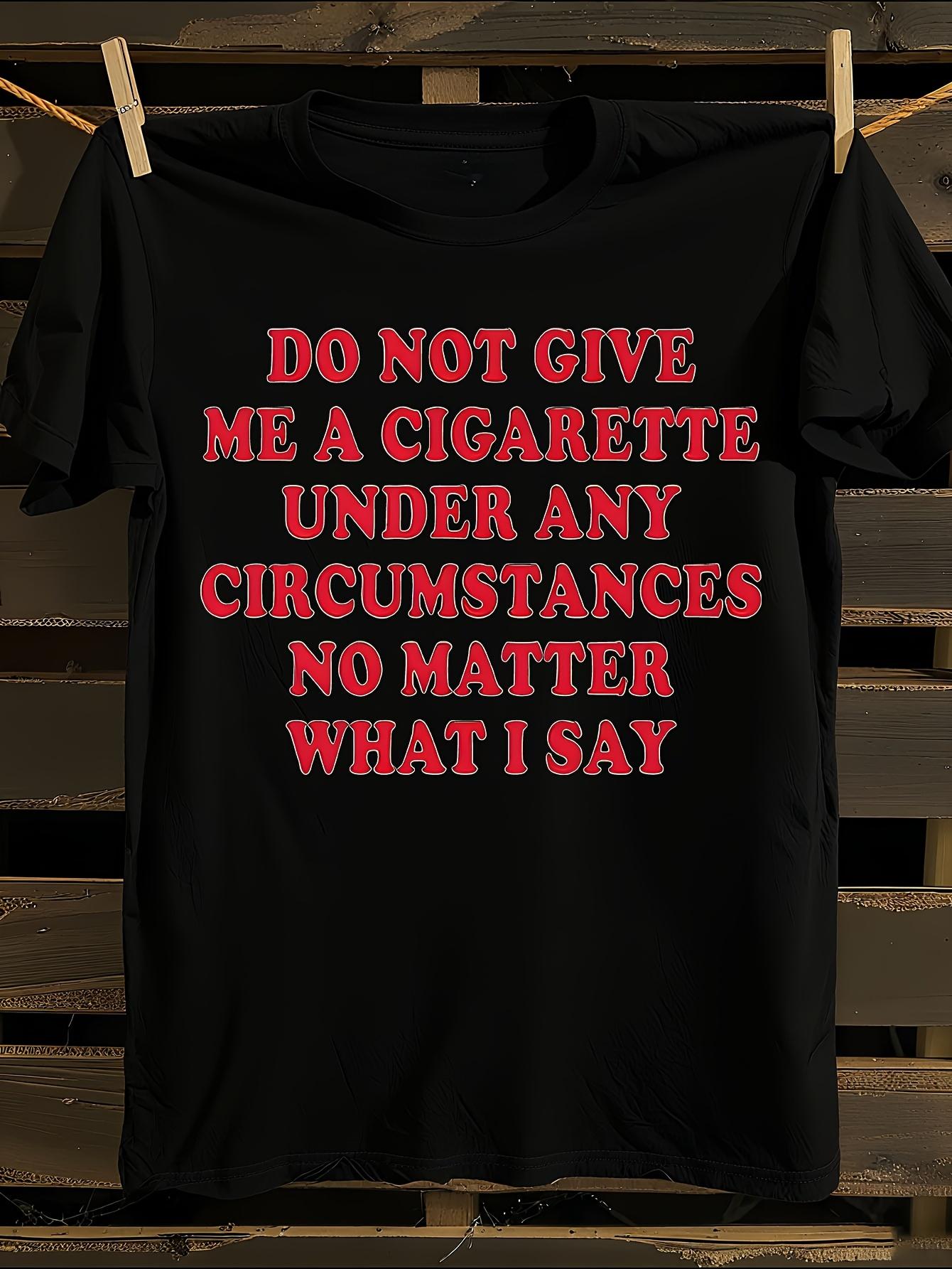 Do Not Give Me A Cigarette Under Any Circumstances Tshirt... L