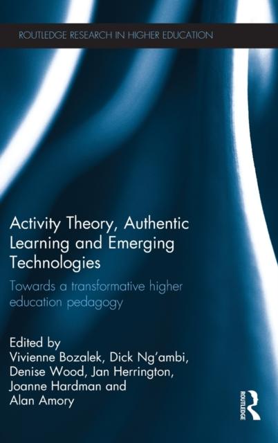 The Activity Theory, Authentic Learning and Emerging Technologies : Towards a Transformative Higher Education Pedagogy Book