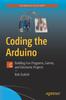 Knyga Coding the Arduino : Building Fun Programs, Games, and Electronic Projects
