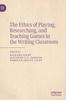 The The Ethics of Playing, Researching, and Teaching Games In the Writing Classroom Book