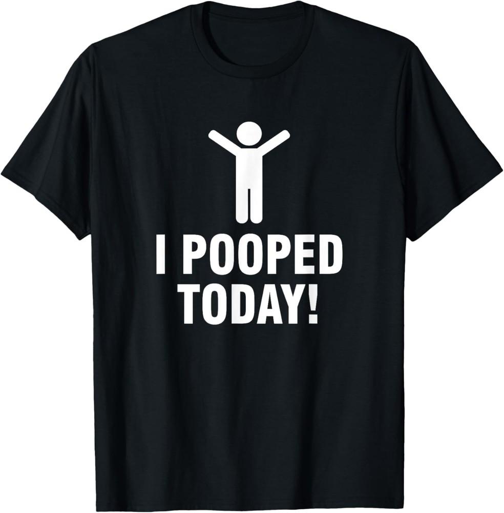 I Pooped Today T-Shirt Unisex T-Shirt XXXL