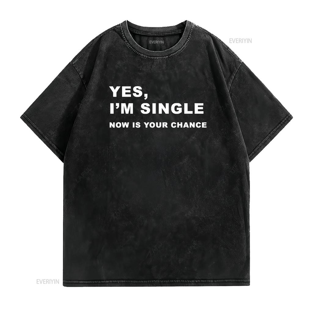 Yes I m Single Now is Your Chance Funny Dating T Shirt vintage Washed Comfortable fashion graphic Slightly Soft Unisex