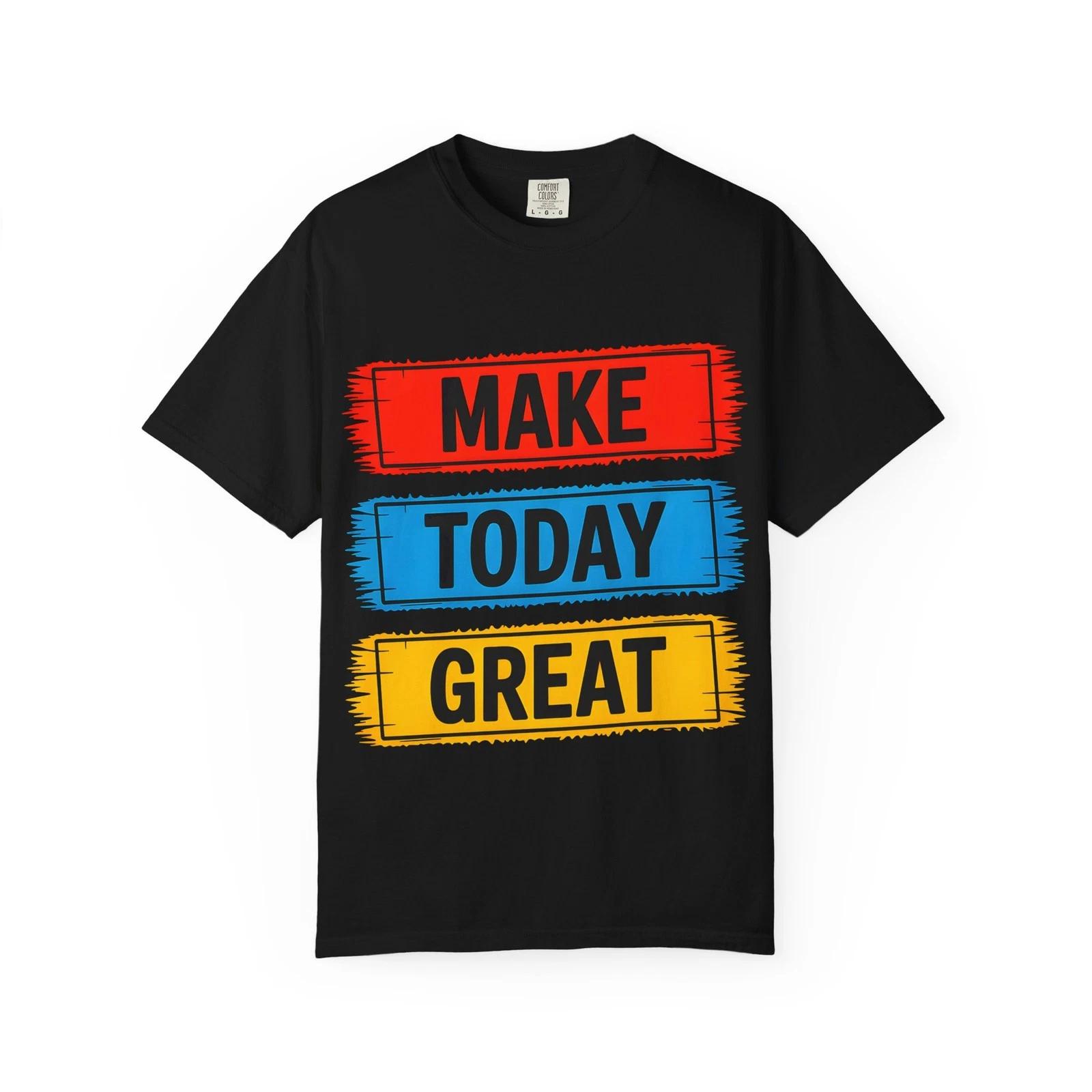 Make Today Great T Shirt Positive Message Motivational Graphic Heavyweight Tee 3XL