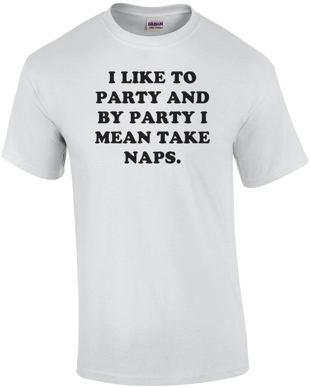 I LIKE TO PARTY AND BY PARTY I MEAN TAKE NAPS. Shirt M