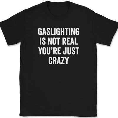Gaslighting Is Not Real You're Just Crazy T-Shirt Funny Humor Joke Gift Tee