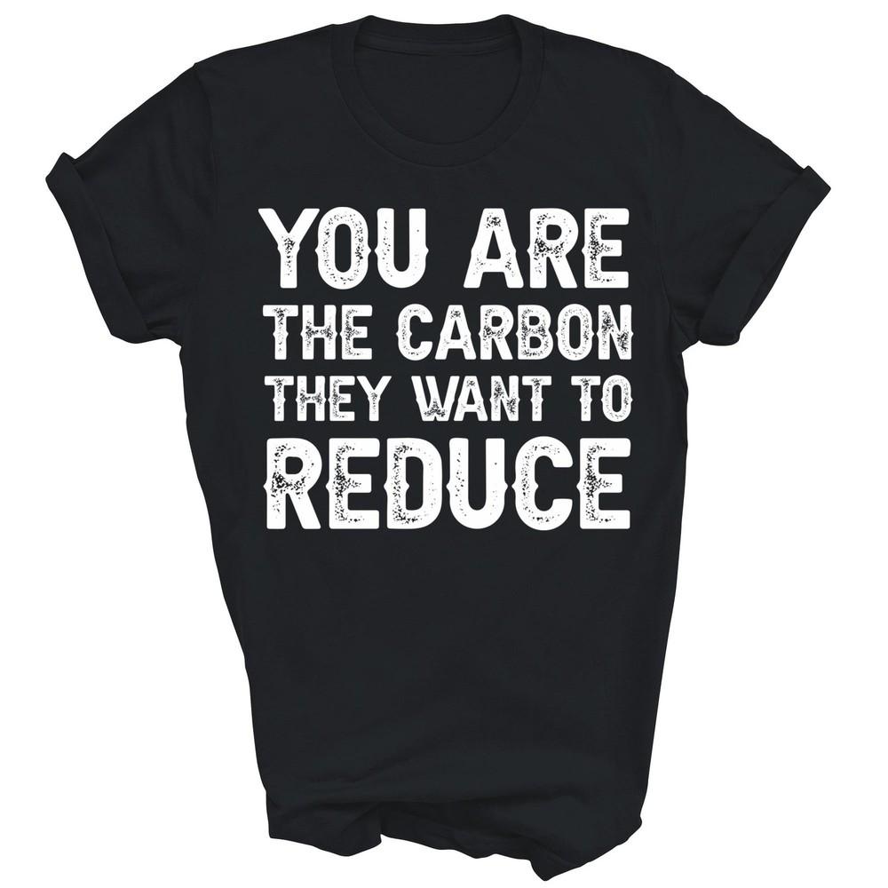 

You Are The Carbon They Want To Reduce Unisex Shirt Gift S