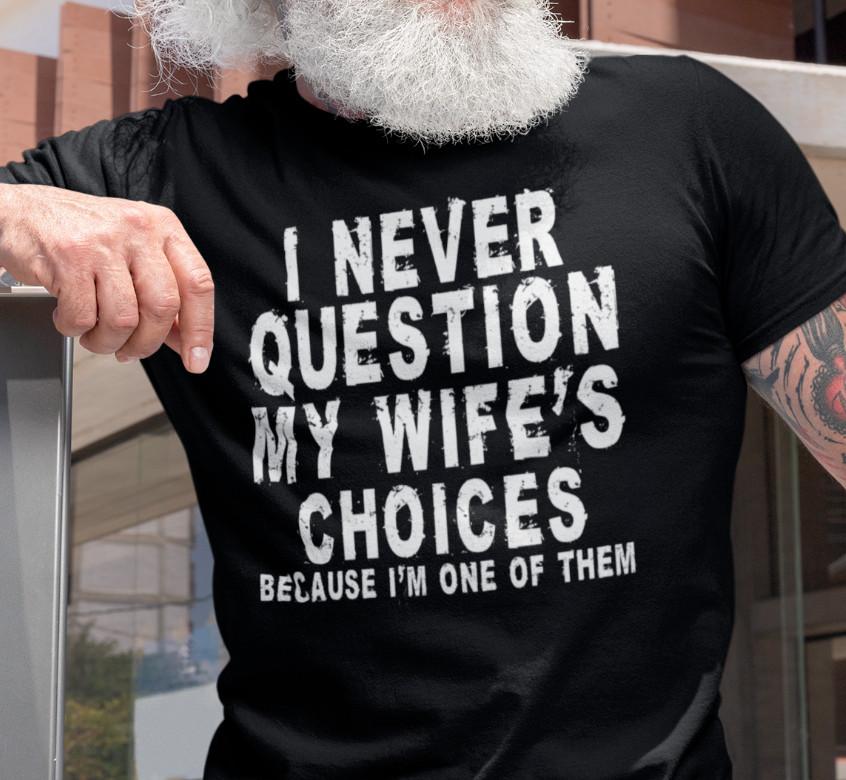 

Men s I Never Question My Wife s Choices , Anniversary GIft, Funny Husband Shirt 2XL