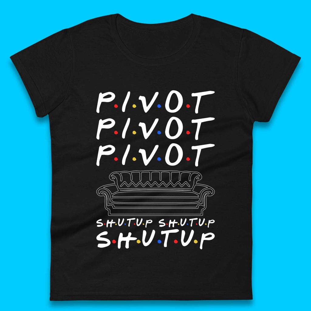 Friends Pivot Shut Up Shut Up Womens T-Shirt Mens Tops Tees Unisex