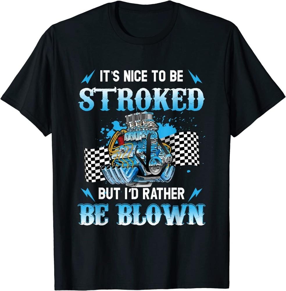It Is Nice To Be Stroked But I d Rather Be Blown Drag Race T-Shirt Unisex T-Shirt S