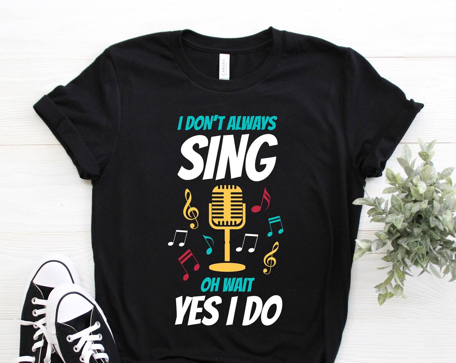 Cool Singing Lover Karaoke Legend Funny Singer Music Fan T-shirt, I Don t Always Sing Oh Wait Yes I Do, Lyrics Song Gift Party Present Shirt 120
