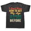 Old People I Dont Know How To Act My Age Graphic Tshirt Men Women Hip Hop Oversized T Shirt 100 Cotton Comfort Tshirts