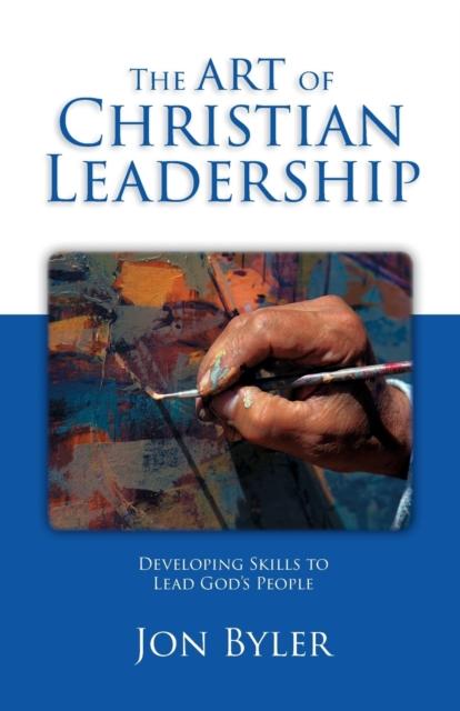 The The Art Of Christian Leadership : Developing Skills To Lead God's People Book