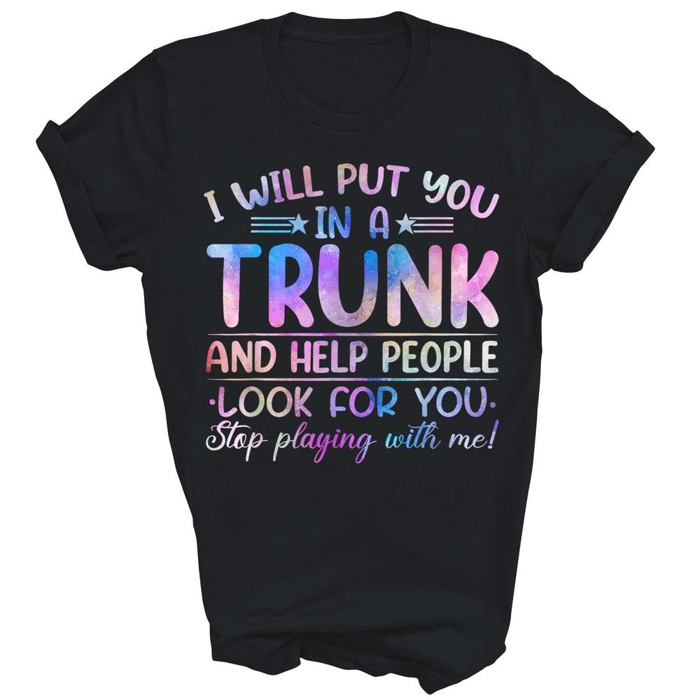 

I Will Put You In A Trunk And Help People Look Unisex Shirt Gift 4XL