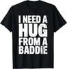 Funny Humor I Need a Hug From a Baddie Unisex T-Shirt B04
