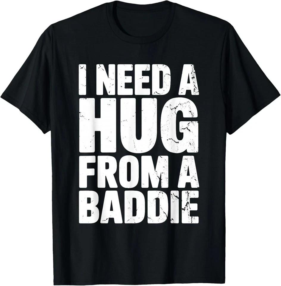 Funny Humor I Need a Hug From a Baddie Unisex T-Shirt B04