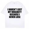 I Haven't Lost My Virginity Because I Never Lose Funny T Shirt Humor Joke Men Women Novelty T-shirts Loose Casual T-shirt