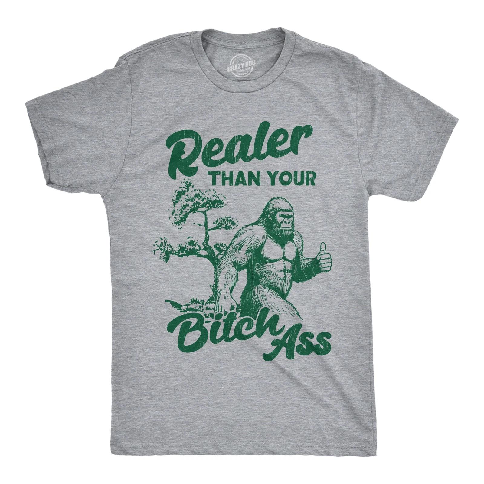 Mens Funny T Shirts Realer Than Your Bitch as Sarcastic Bigfoot Graphic Novelty XS