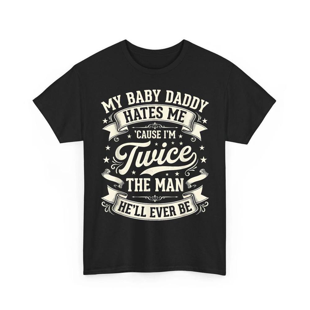 My Baby Daddy Hates Me Cause I#039;m Twice The Man Humor Joke Retro Unisex TShirt Unisex T-Shirt XL
