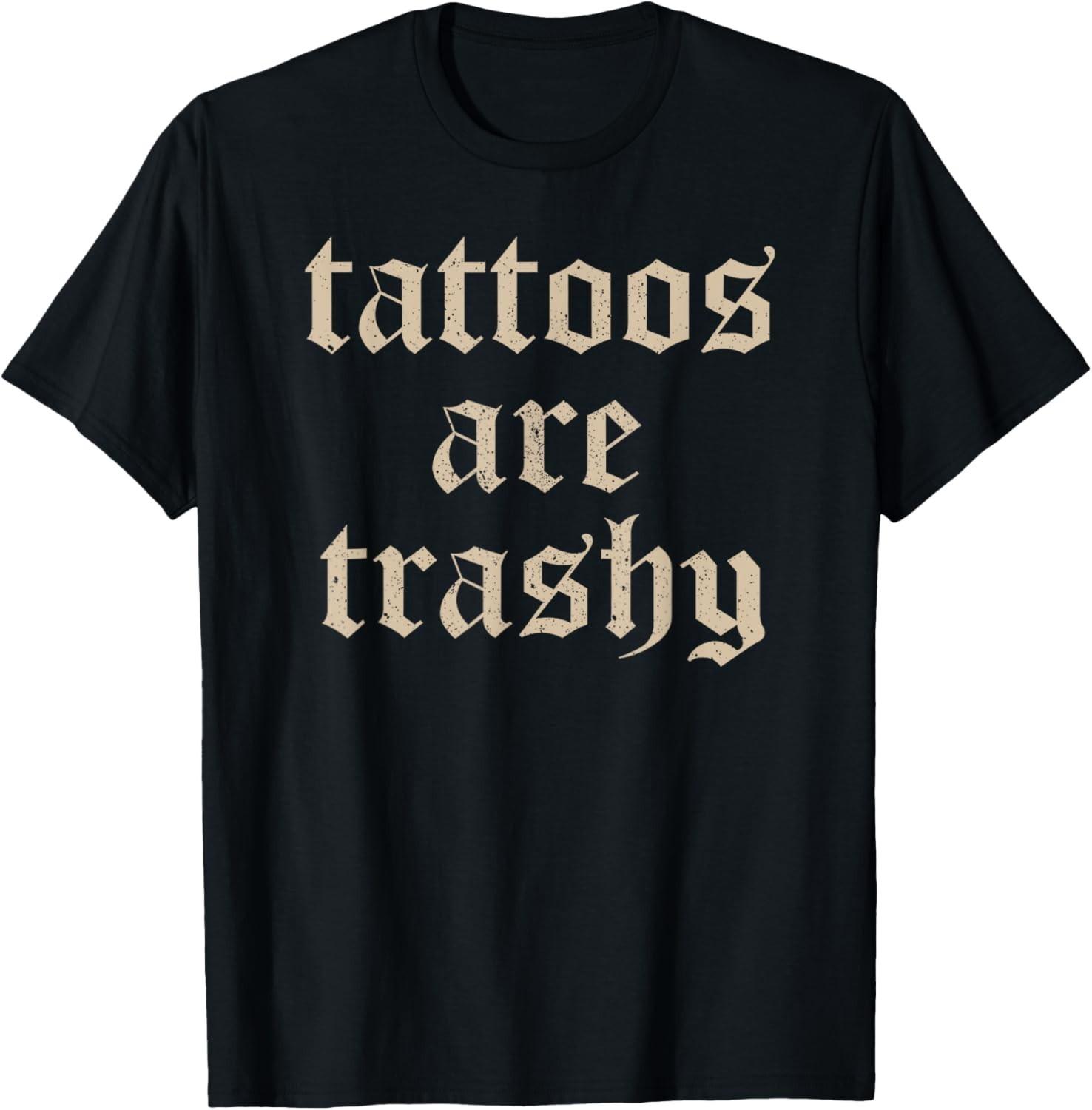 Tattoos Are Trashy Sarcasm Joke Tattoo Meme T-Shirt Mens Womens Tees Top unisex shirt 3XL