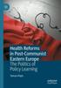 The Health Reforms In Post-Communist Eastern Europe : The Politics of Policy Learning Book