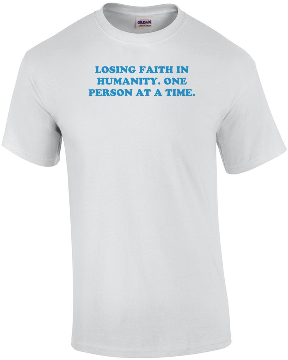 LOSING FAITH IN HUMANITY. ONE PERSON AT A TIME. Shirt Unisex T-Shirt XXXXL