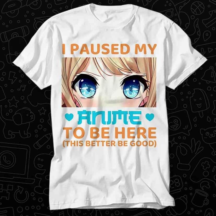 

I Paused My Anime Ramen Video Game To Be Here Light Better Be Good T Shirt 559 S