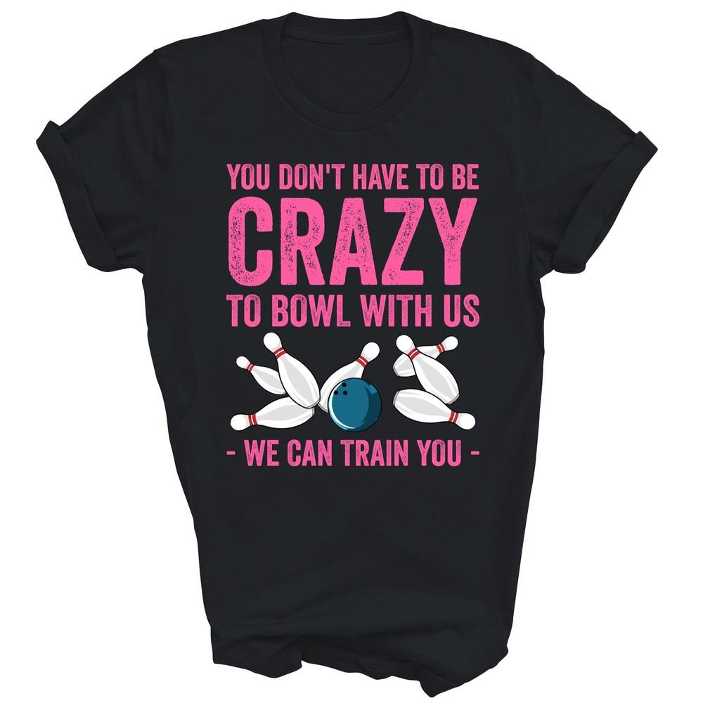 

Bowling You Dont Have To Be Crazy To Bowl With Us Unisex Shirt Gift L