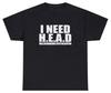 I Need Head T Shirt Funny Sarcastic Adult Humor Meme Joke Humor Gift Tee