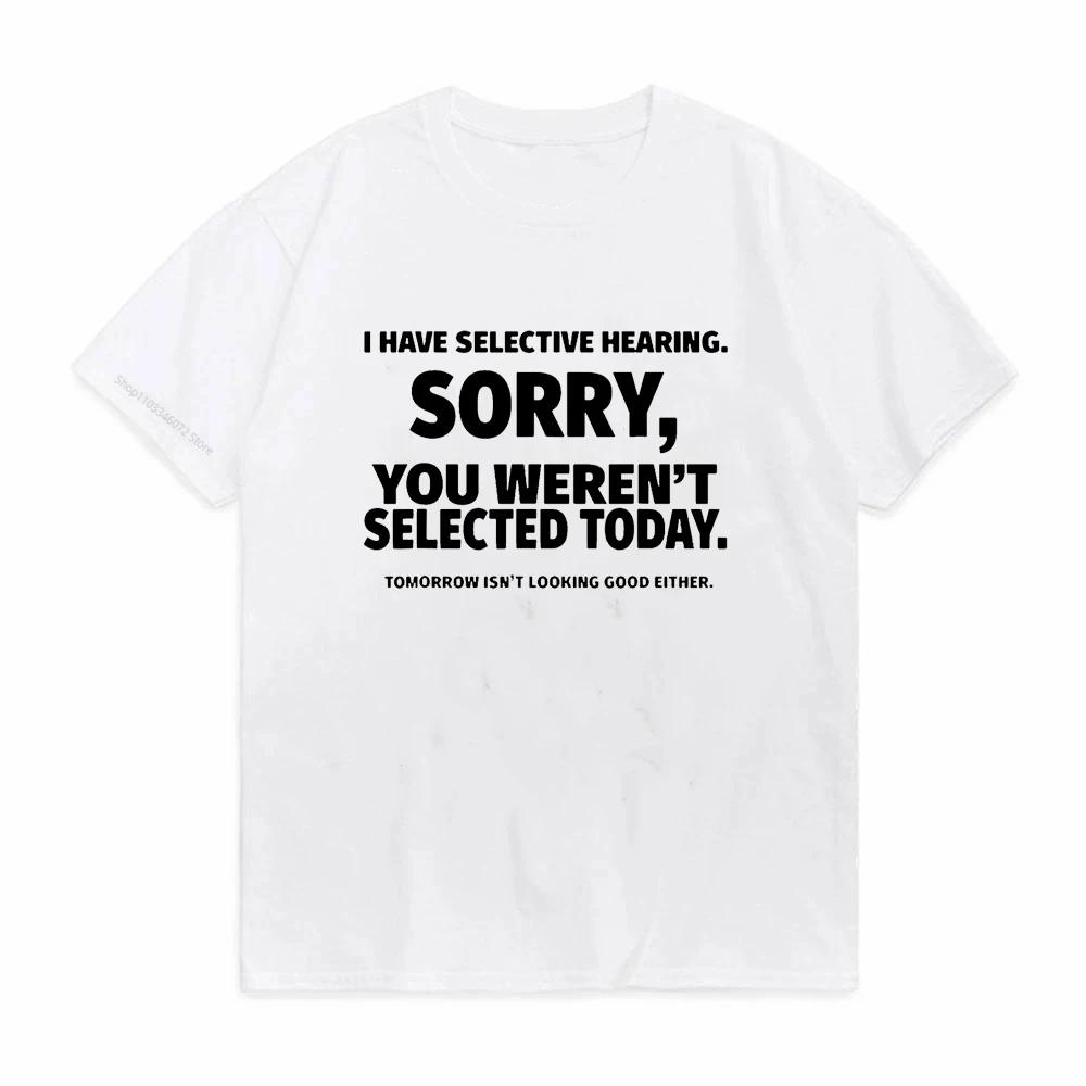 I Have Selective Hearing Sorry You Werent Selected Today Print Unisex TShirts Cotton Female Cute Short Sleeve T Shirts ONeck