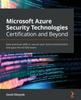 The Microsoft Azure Security Technologies Certification and Beyond : Gain Practical Skills To Secure Your Azure Environment and Pass the AZ-500 Exam Book