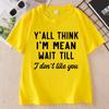 Yall Think Im Mean Wait Till I Dont Like You Unisexs T Shirt Casual Round Neck Printed Graphic T Shirts Cotton Short Sleeve