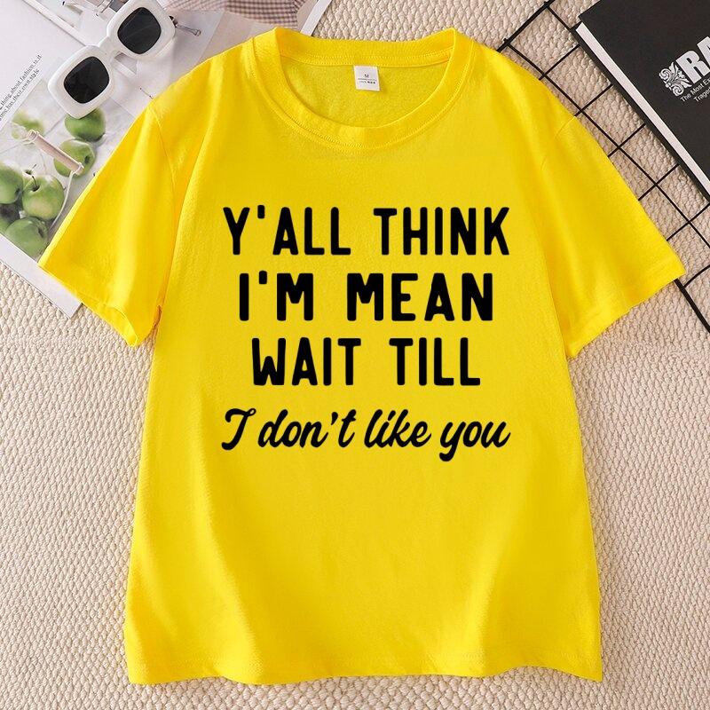 Yall Think Im Mean Wait Till I Dont Like You Unisexs T Shirt Casual Round Neck Printed Graphic T Shirts Cotton Short Sleeve