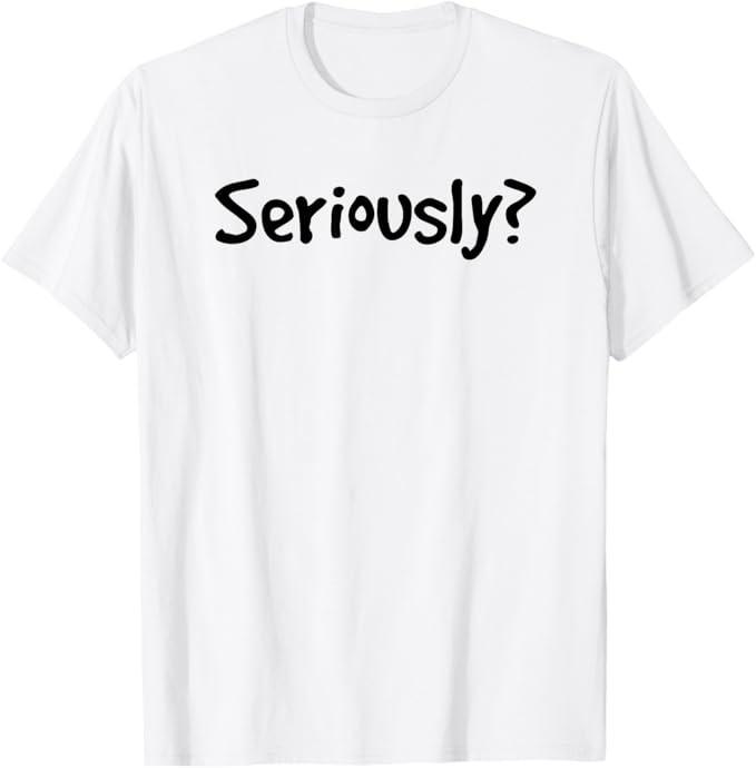 SERIOUSLY? | Funny Sarcastic Popular Quote T-shirt S