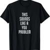 Funny Sarcastic This Sounds lIke A You Problem TShirt T-Shirt