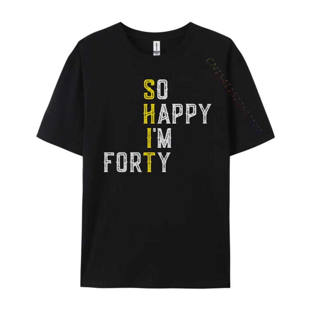 So Happy I M Forty Gag 40 Year Old Funny 40th Birthday Luxury T Shirt Men High Quality Luxury TShirt Fathers Day
