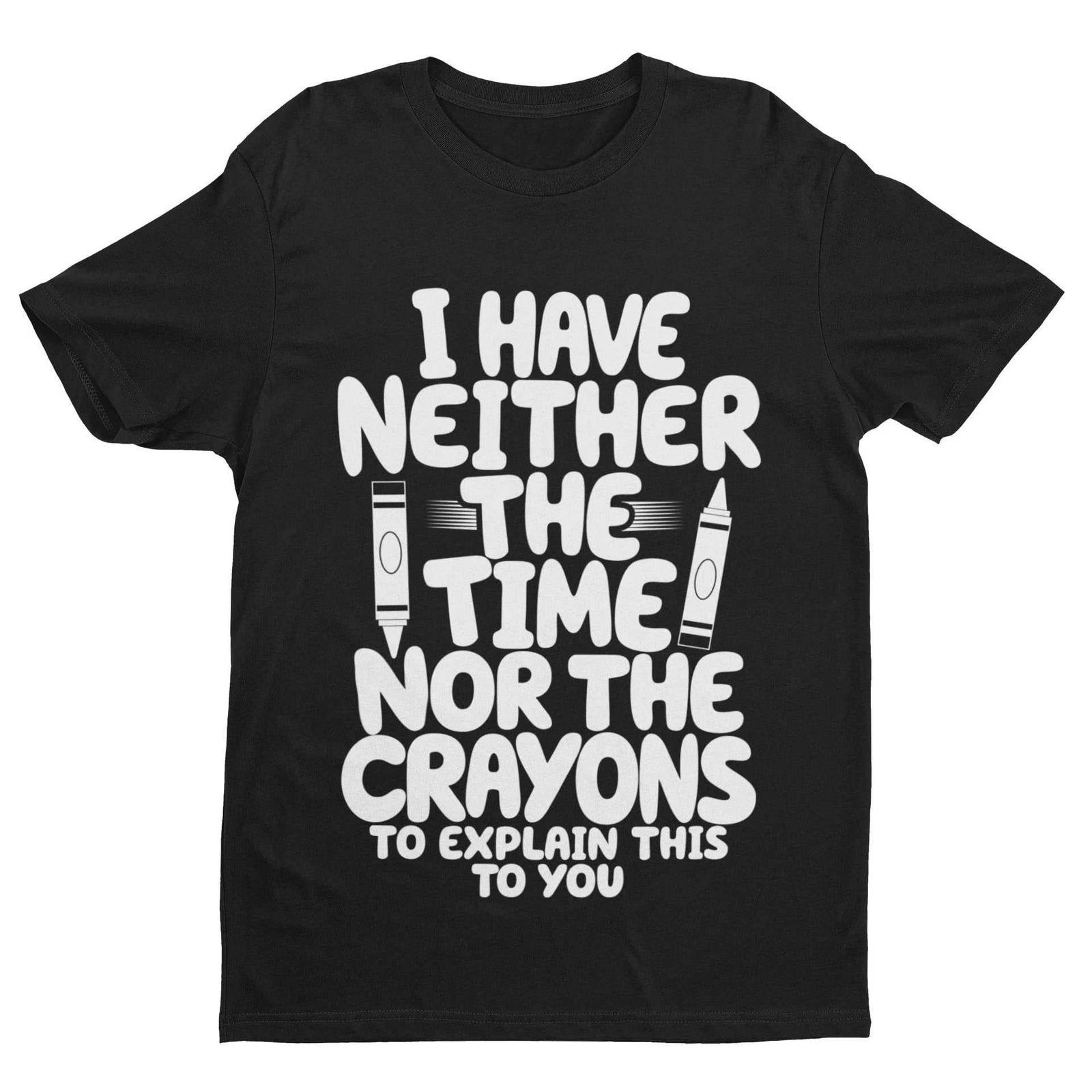 Funny T Shirt I Have Neither The Time Nor The Crayons To Explain This To You 2XL