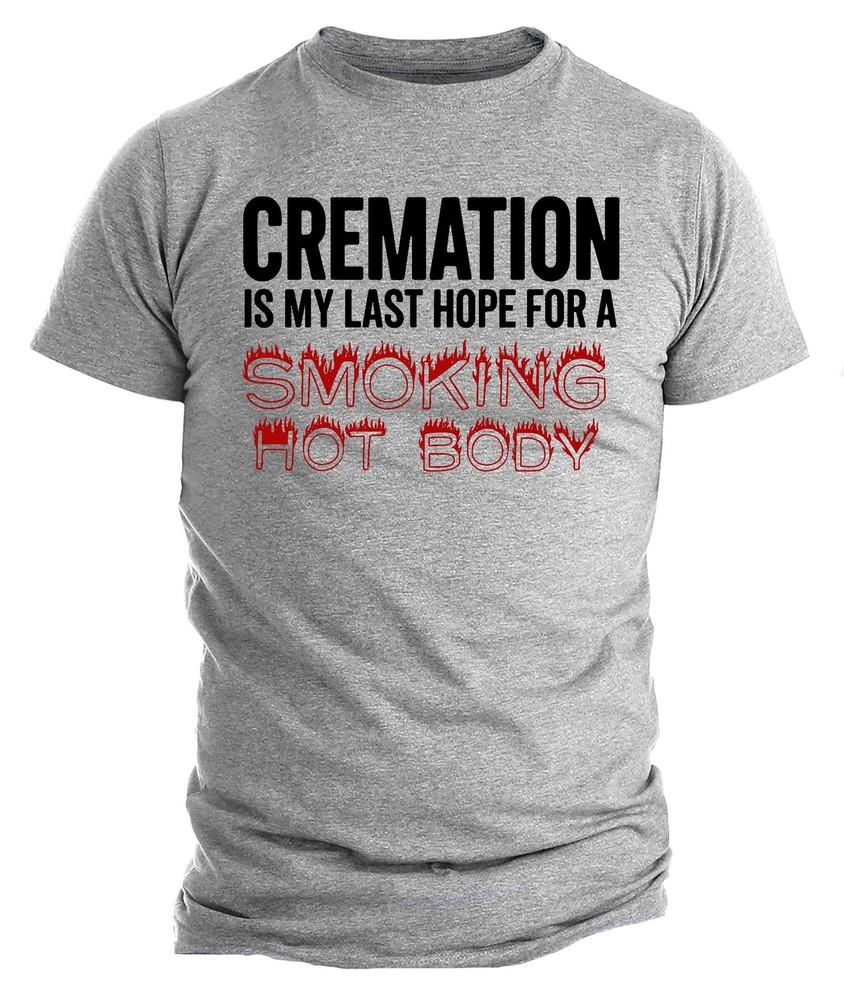 

Cremation Smoking Hot Body Shirt | Funny Sarcastic Graphic Tee | Dark Humor 3XL