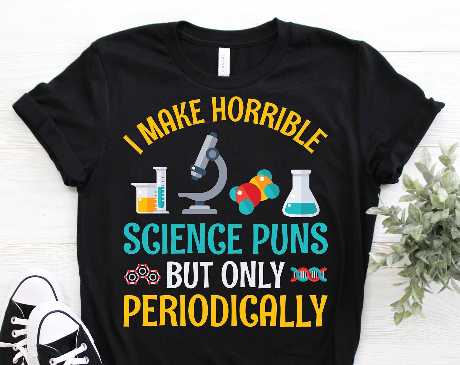 I Make Horrible Science Puns But Only Periodically Funny Gift T-Shirt, Organic Physics Biology Chemistry Teacher, Nerdy Sarcasm Majors Nerd, 160