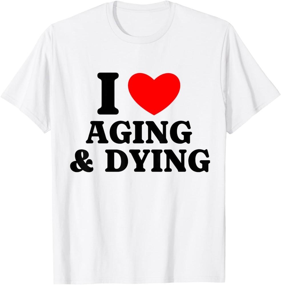 

Funny Quote Sarcastic I Heart Aging And Dying For Men Women T-Shirt Unisex T-Shirt XXXL