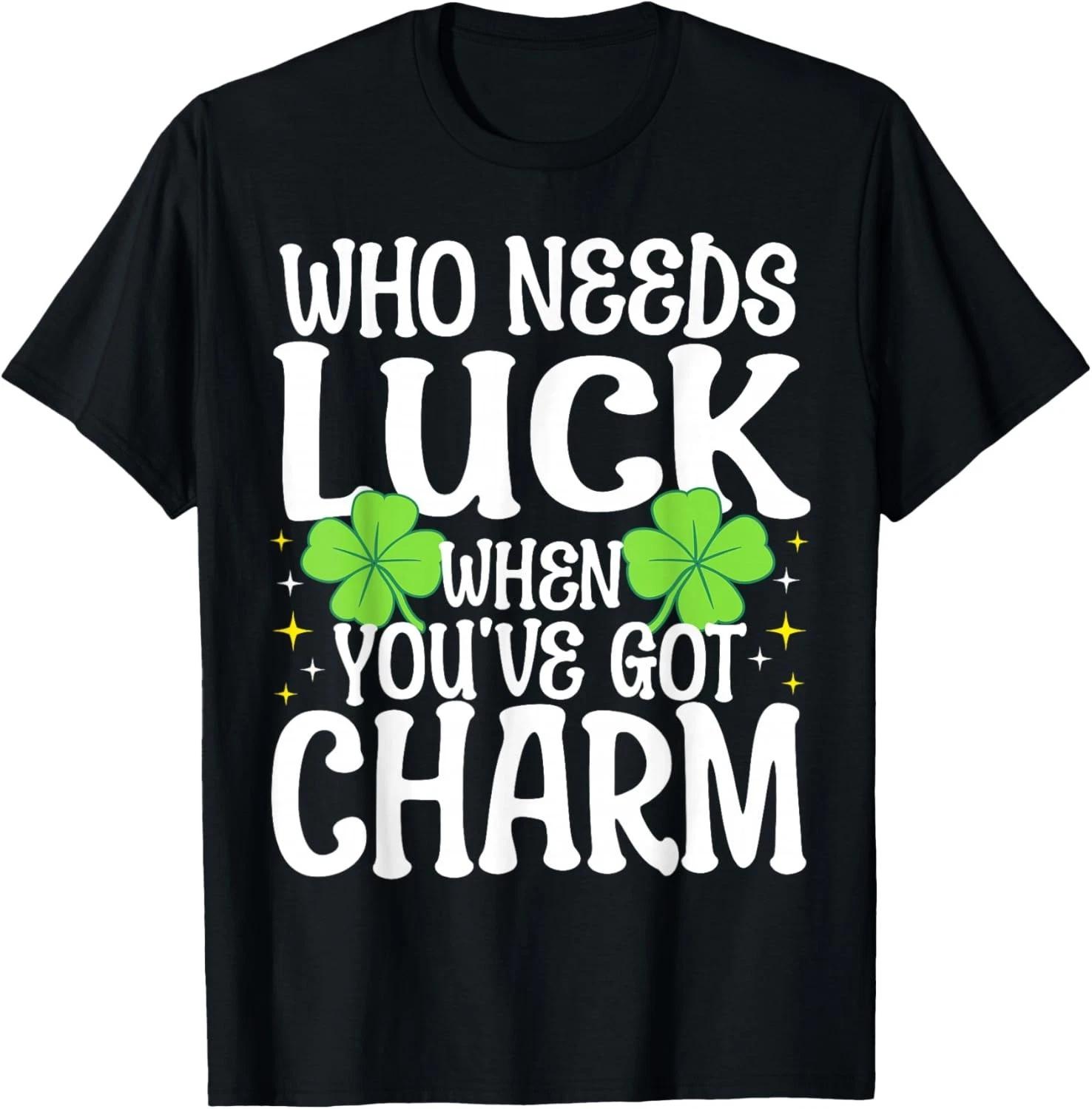 

St Patricks Day Who Needs Luck When You_ve Got Charm Gift Unisex T-Shirt 3XL