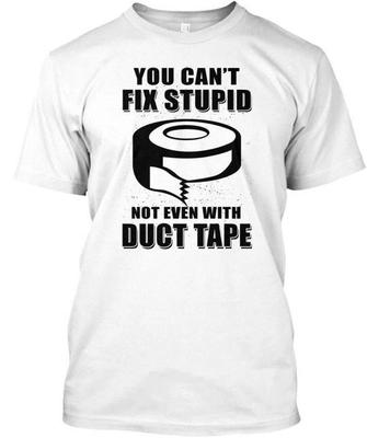 You Cant Fix Stupid Not Even With Duct T TTshirt Made In the USA Size S To 5XL