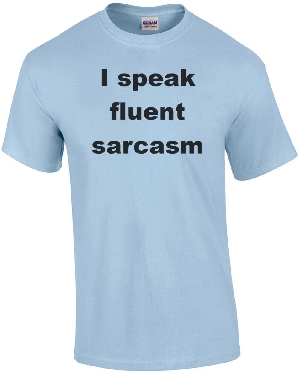 I speak fluent sarcasm. Shirt 3XL