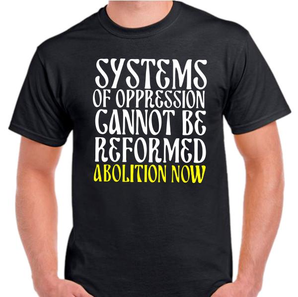 Systems of Oppression cannot be reformed Abolition now T shirt tee Protest XXXXL