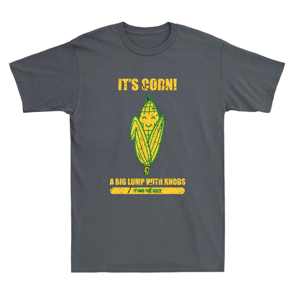 Its Corn A Big Lump With Knobs It Has The Juice Its Corn Funny Saying Tshirt